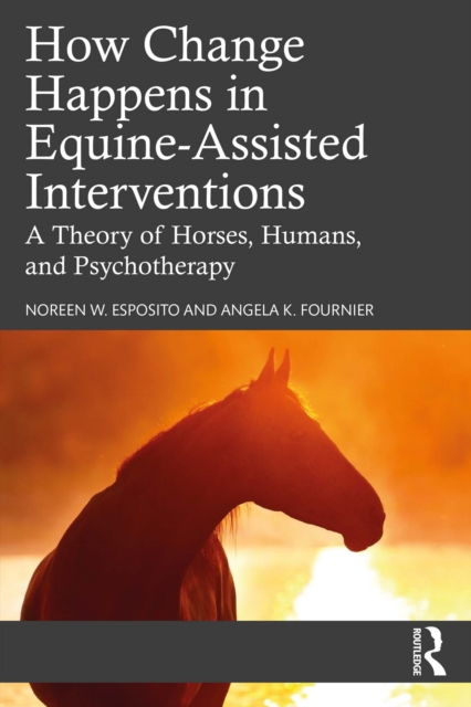 How Change Happens in Equine-Assisted Interventions : A Theory of Horses, Humans, and Psychotherapy, EPUB eBook