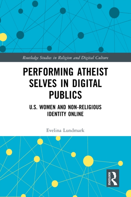 Performing Atheist Selves in Digital Publics : U.S. Women and Non-Religious Identity Online, PDF eBook