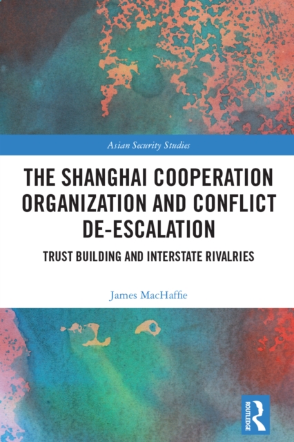 The Shanghai Cooperation Organization and Conflict De-escalation : Trust Building and Interstate Rivalries, PDF eBook