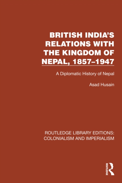 British India's Relations with the Kingdom of Nepal, 1857-1947 : A Diplomatic History of Nepal, PDF eBook