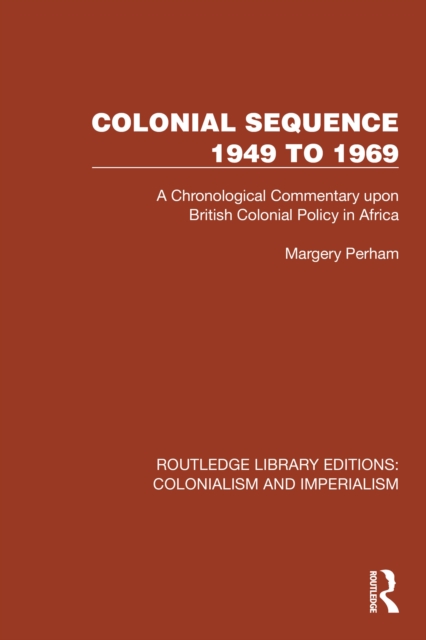 Colonial Sequence 1949 to 1969 : A Chronological Commentary upon British Colonial Policy in Africa, PDF eBook