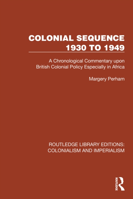Colonial Sequence 1930 to 1949 : A Chronological Commentary upon British Colonial Policy Especially in Africa, PDF eBook