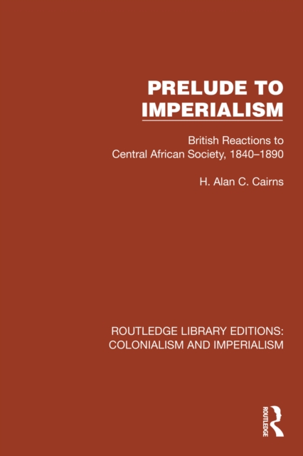 Prelude to Imperialism : British Reactions to Central African Society, 1840-1890, EPUB eBook