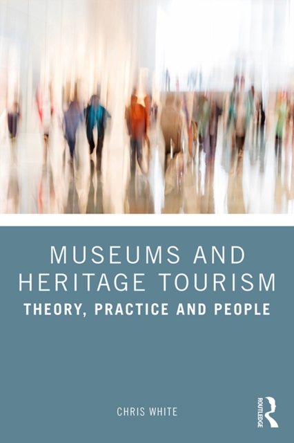 Museums and Heritage Tourism : Theory, Practice and People, PDF eBook