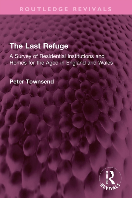 The Last Refuge : A Survey of Residential Institutions and Homes for the Aged in England and Wales, PDF eBook