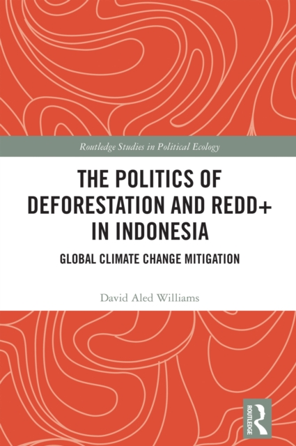 The Politics of Deforestation and REDD+ in Indonesia : Global Climate Change Mitigation, PDF eBook
