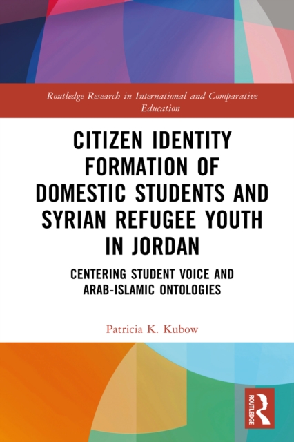Citizen Identity Formation of Domestic Students and Syrian Refugee Youth in Jordan : Centering Student Voice and Arab-Islamic Ontologies, PDF eBook