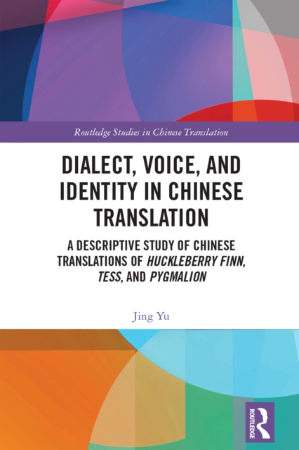 Dialect, Voice, and Identity in Chinese Translation : A Descriptive Study of Chinese Translations of Huckleberry Finn, Tess, and Pygmalion, PDF eBook