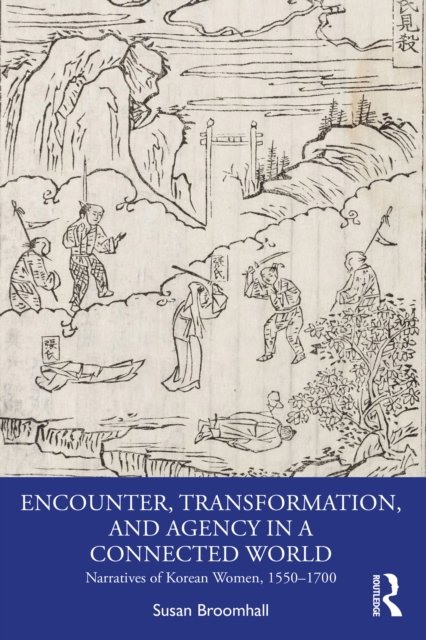 Encounter, Transformation, and Agency in a Connected World : Narratives of Korean Women, 1550-1700, PDF eBook