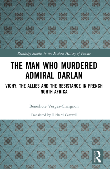 The Man Who Murdered Admiral Darlan : Vichy, the Allies and the Resistance in French North Africa, PDF eBook