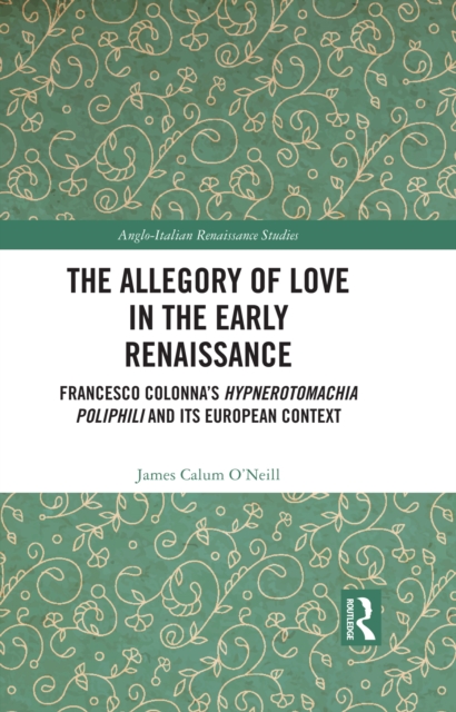 The Allegory of Love in the Early Renaissance : Francesco Colonna's Hypnerotomachia Poliphili and its European Context, PDF eBook