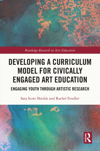 Developing a Curriculum Model for Civically Engaged Art Education : Engaging Youth through Artistic Research, PDF eBook