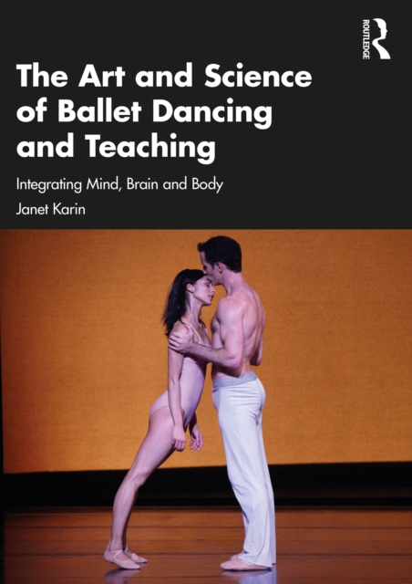 The Art and Science of Ballet Dancing and Teaching : Integrating Mind, Brain and Body, PDF eBook