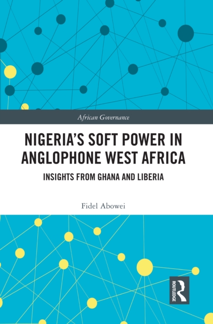 Nigeria's Soft Power in Anglophone West Africa : Insights from Ghana and Liberia, PDF eBook