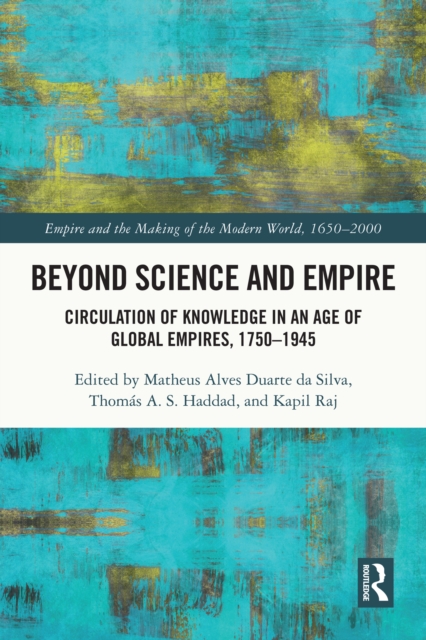 Beyond Science and Empire : Circulation of Knowledge in an Age of Global Empires, 1750-1945, PDF eBook