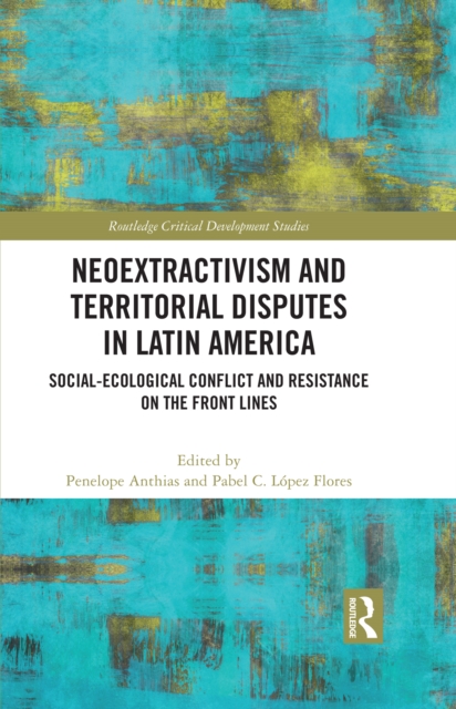 Neoextractivism and Territorial Disputes in Latin America : Social-ecological Conflict and Resistance on the Front Lines, PDF eBook