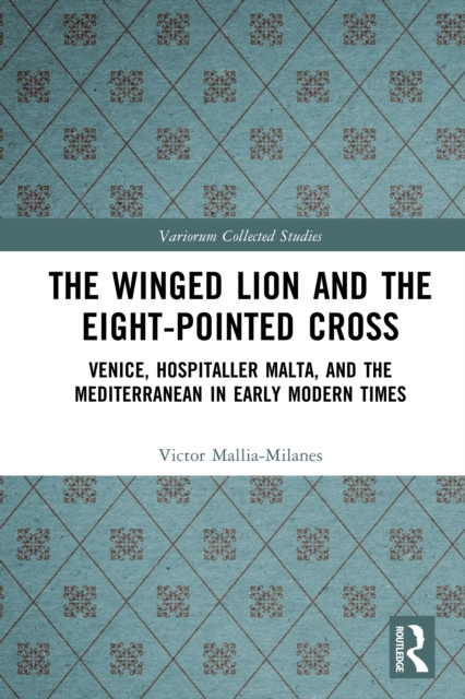 The Winged Lion and the Eight-Pointed Cross : Venice, Hospitaller Malta, and the Mediterranean in Early Modern Times, PDF eBook