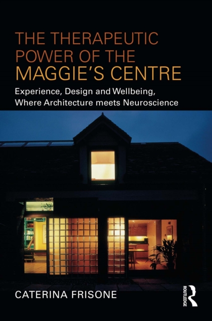 The Therapeutic Power of the Maggie's Centre : Experience, Design and Wellbeing, Where Architecture meets Neuroscience, EPUB eBook