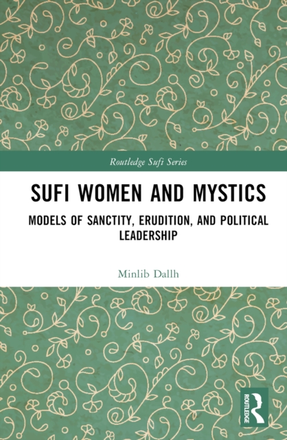 Sufi Women and Mystics : Models of Sanctity, Erudition, and Political Leadership, EPUB eBook