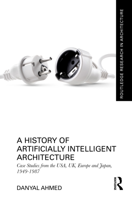 A History of Artificially Intelligent Architecture : Case Studies from the USA, UK, Europe and Japan, 1949-1987, EPUB eBook