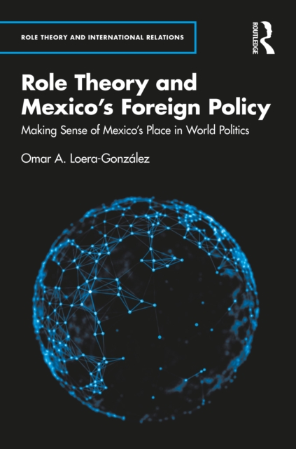 Role Theory and Mexico's Foreign Policy : Making Sense of Mexico's Place in World Politics, PDF eBook