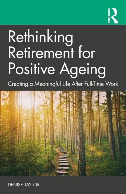 Rethinking Retirement for Positive Ageing : Creating a Meaningful Life After Full-Time Work, EPUB eBook