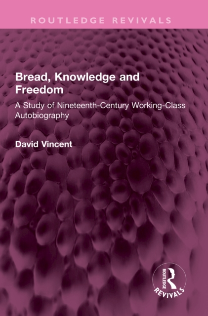 Bread, Knowledge and Freedom : A Study of Nineteenth-Century Working Class Autobiography, PDF eBook