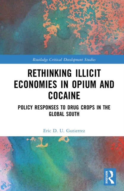Rethinking Illicit Economies in Opium and Cocaine : Policy Responses to Drug Crops in the Global South, PDF eBook