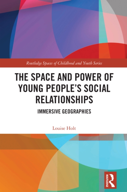 The Space and Power of Young People's Social Relationships : Immersive Geographies, PDF eBook