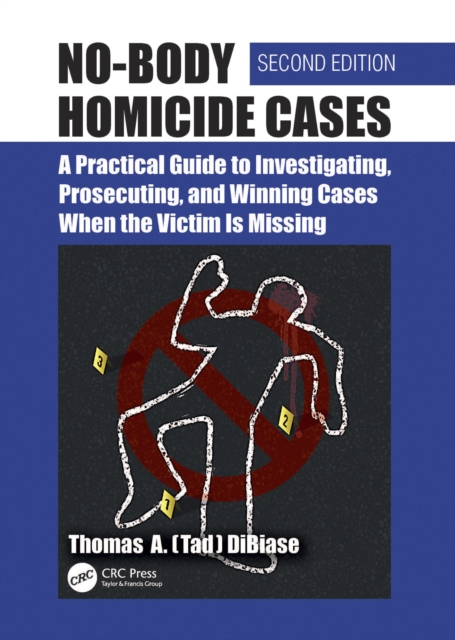 No-Body Homicide Cases : A Practical Guide to Investigating, Prosecuting, and Winning Cases When the Victim Is Missing, PDF eBook