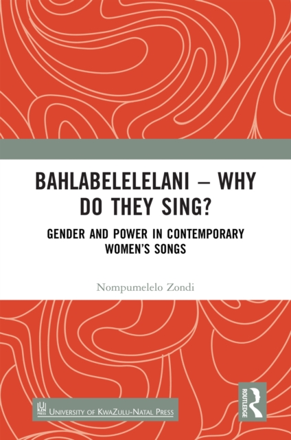 Bahlabelelelani - Why Do They Sing? : Gender and Power in Contemporary Women's Songs, EPUB eBook