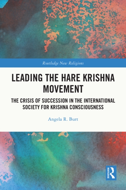 Leading the Hare Krishna Movement : The Crisis of Succession in the International Society for Krishna Consciousness, PDF eBook