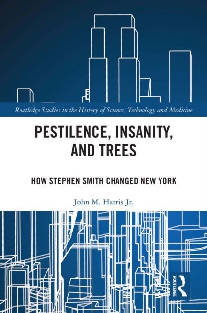 Pestilence, Insanity, and Trees : How Stephen Smith Changed New York, EPUB eBook