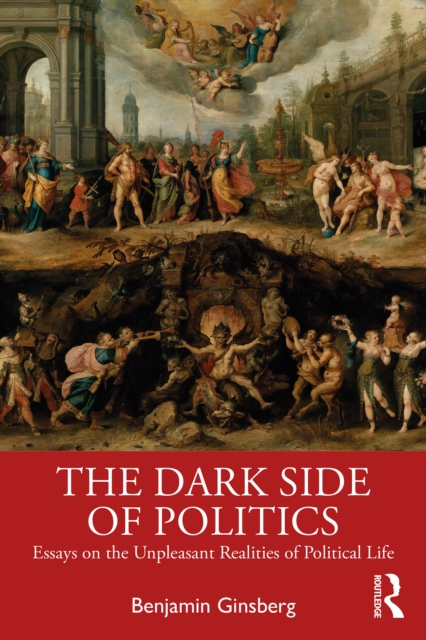 The Dark Side of Politics : Essays on the Unpleasant Realities of Political Life, EPUB eBook