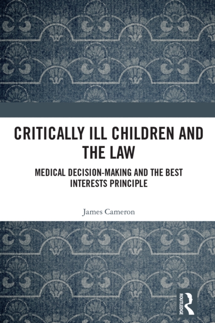 Critically Ill Children and the Law : Medical Decision-Making and the Best Interests Principle, PDF eBook