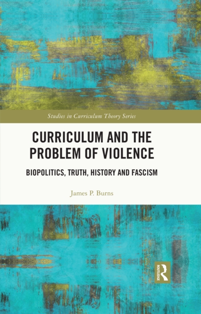 Curriculum and the Problem of Violence : Biopolitics, Truth, History and Fascism, PDF eBook