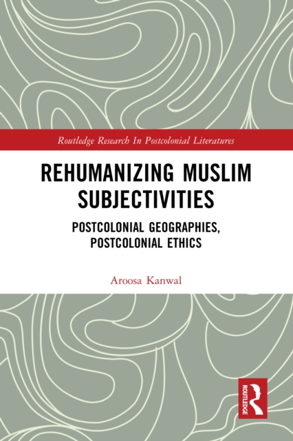 Rehumanizing Muslim Subjectivities : Postcolonial Geographies, Postcolonial Ethics, EPUB eBook