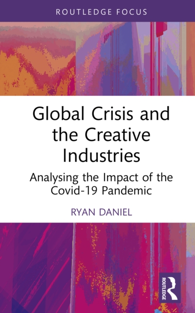 Global Crisis and the Creative Industries : Analysing the Impact of the Covid-19 Pandemic, PDF eBook