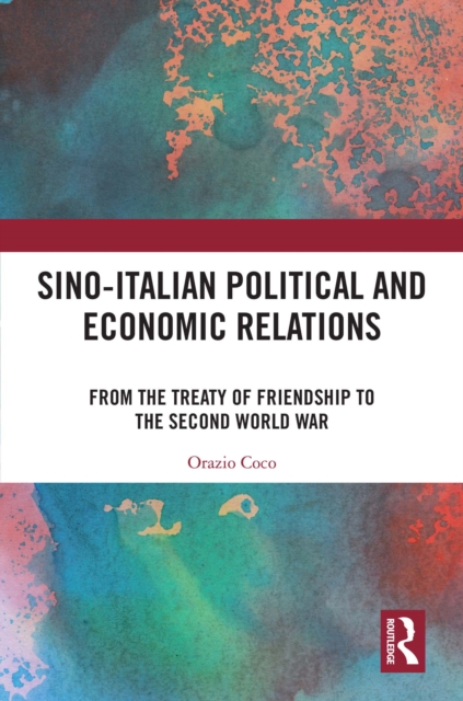 Sino-Italian Political and Economic Relations : From the Treaty of Friendship to the Second World War, PDF eBook