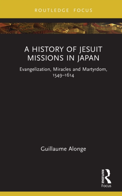 A History of Jesuit Missions in Japan : Evangelization, Miracles and Martyrdom, 1549-1614, PDF eBook