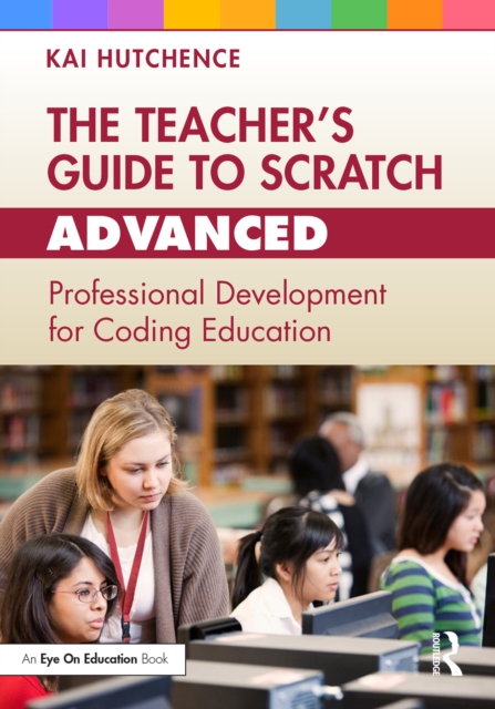 The Teacher’s Guide to Scratch – Advanced : Professional Development for Coding Education, PDF eBook