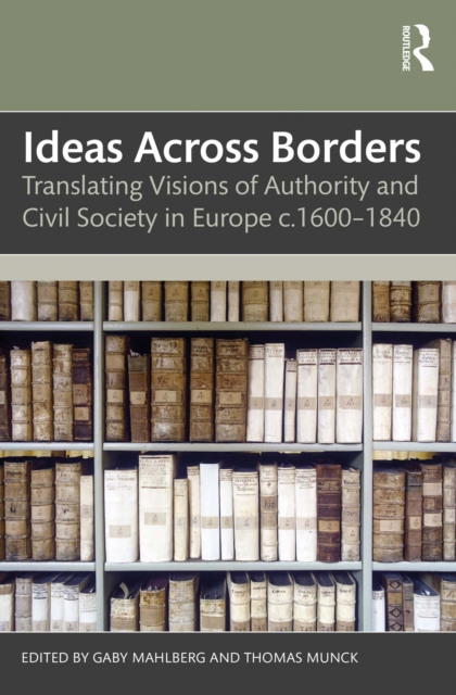 Ideas Across Borders : Translating Visions of Authority and Civil Society in Europe c.1600-1840, PDF eBook