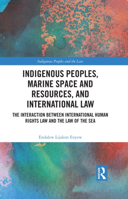 Indigenous Peoples, Marine Space and Resources, and International Law : The Interaction Between International Human Rights Law and the Law of the Sea, PDF eBook