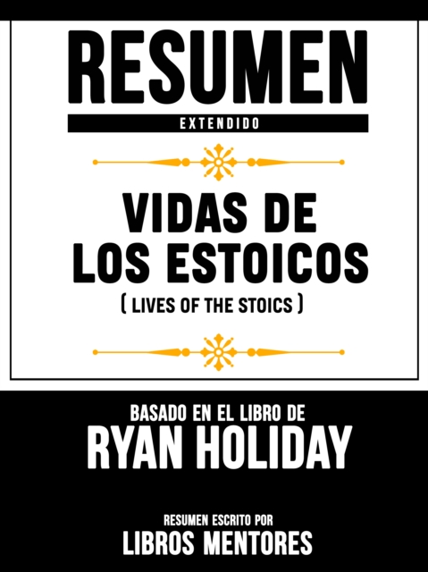 Resumen Extendido: Vidas De Los Estoicos (Lives Of The Stoics) - Basado En El Libro De Ryan Holiday, EPUB eBook
