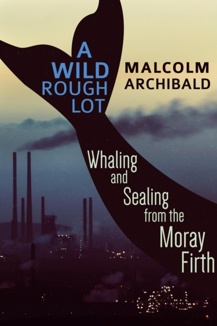Wild Rough Lot: Whaling And Sealing From The Moray Firth, EPUB eBook