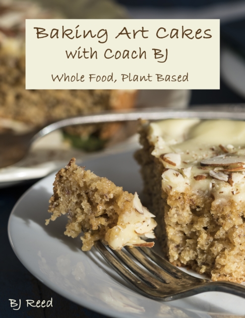 Baking Art Cakes with Coach BJ: Whole Food, Plant-Based, EPUB eBook