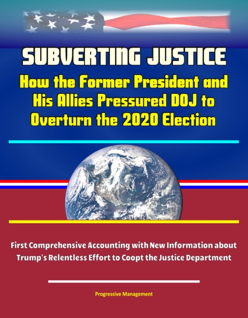 Subverting Justice: How the Former President and His Allies Pressured DOJ to Overturn the 2020 Election - First Comprehensive Accounting with New Information about Trump's Relentless Effort to Coopt t, EPUB eBook