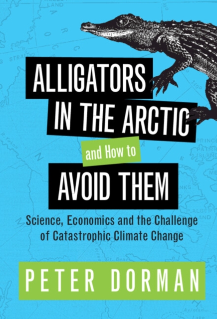 Alligators in the Arctic and How to Avoid Them : Science, Economics and the Challenge of Catastrophic Climate Change, PDF eBook