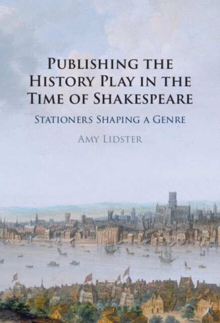 Publishing the History Play in the Time of Shakespeare : Stationers Shaping a Genre, EPUB eBook