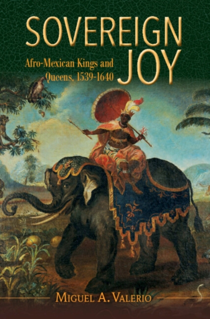 Sovereign Joy : Afro-Mexican Kings and Queens, 1539-1640, EPUB eBook